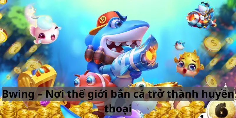 Nơi thế giới bắn cá trở thành huyền thoại