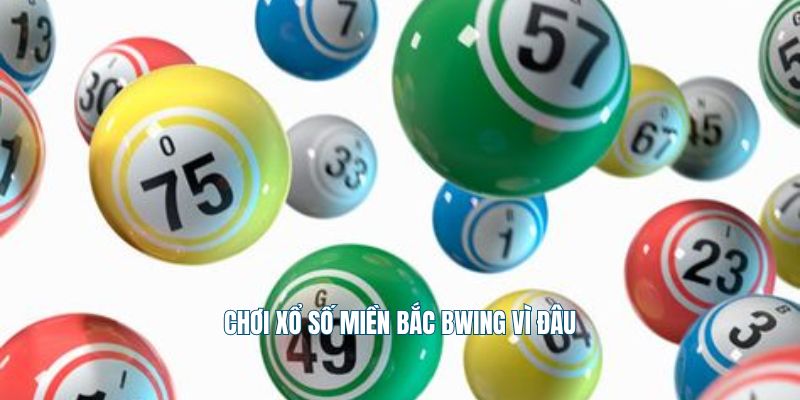 Chơi xổ số miền Bắc Bwing vì đâu