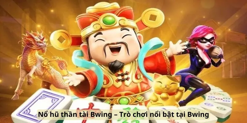Nổ hũ thần tài Bwing – Trò chơi nổi bật tại Bwing