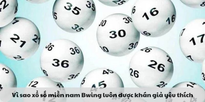 Vì sao xổ số miền nam Bwing luôn được khán giả yêu thích